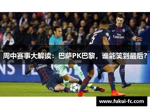 周中赛事大解读：巴萨PK巴黎，谁能笑到最后？