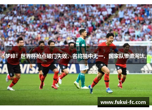 梦碎！世界杯抢点破门失败，名将独中无一，国家队惨遭淘汰。